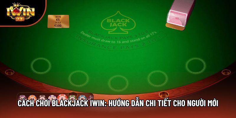 Cách Chơi Blackjack Iwin: Hướng Dẫn Chi Tiết Cho Người Mới