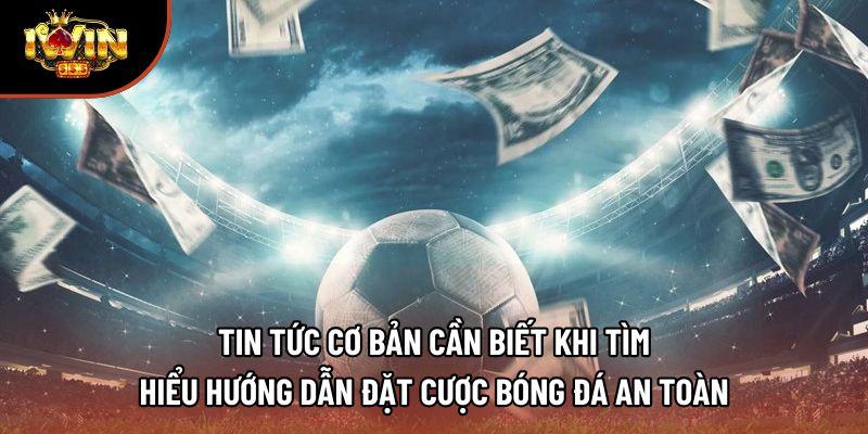Tin tức cơ bản cần biết khi tìm hiểu hướng dẫn đặt cược bóng đá an toàn